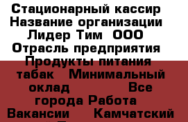 Стационарный кассир › Название организации ­ Лидер Тим, ООО › Отрасль предприятия ­ Продукты питания, табак › Минимальный оклад ­ 24 500 - Все города Работа » Вакансии   . Камчатский край,Петропавловск-Камчатский г.